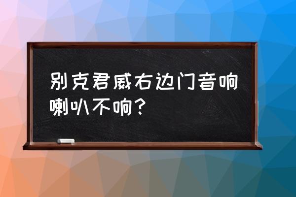 别克君威如何改装音响喇叭 别克君威右边门音响喇叭不响？