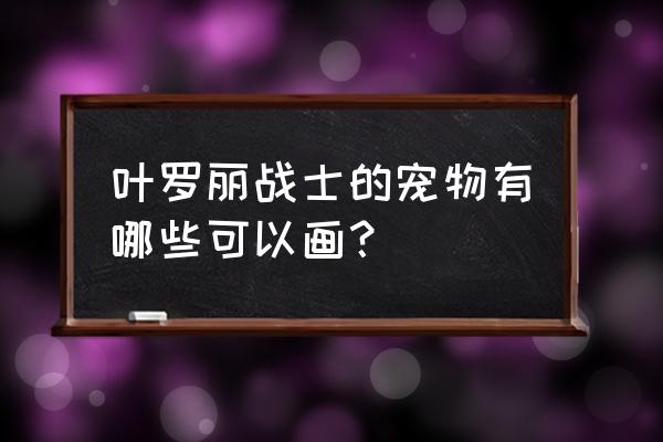 叶罗丽精灵梦第九季怎么画 叶罗丽战士的宠物有哪些可以画？