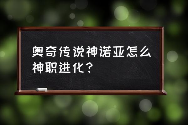 诺亚之心风暴试炼攻略 奥奇传说神诺亚怎么神职进化？