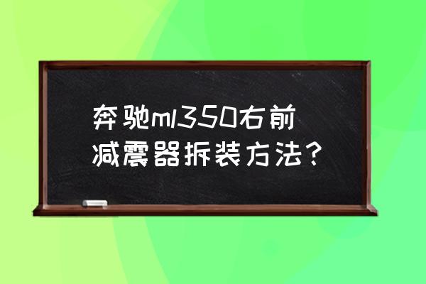 ml350后减震器分解图 奔驰ml350右前减震器拆装方法？