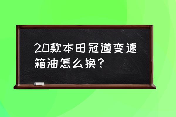 本田冠道波箱放油螺丝在哪里 20款本田冠道变速箱油怎么换？