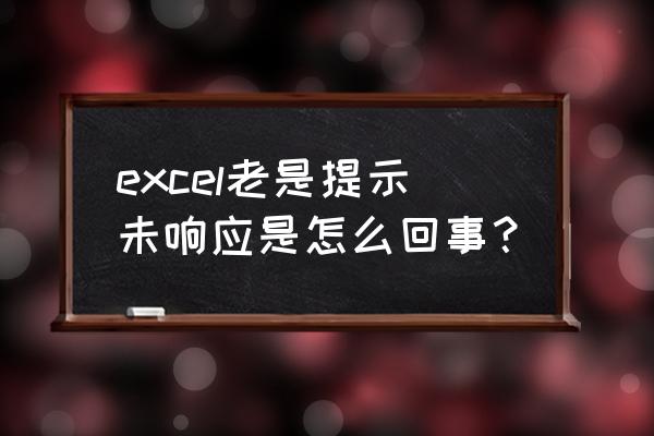 excel表格不会跳出来 excel老是提示未响应是怎么回事？