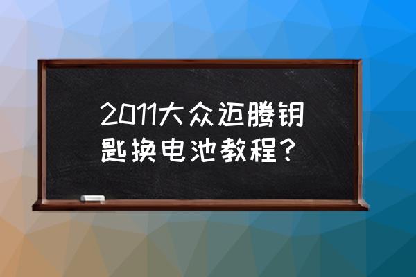 迈腾车钥匙怎么拆开换电池 2011大众迈腾钥匙换电池教程？