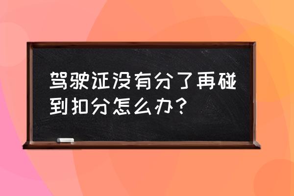 违章一共扣了16分怎么处理 驾驶证没有分了再碰到扣分怎么办？