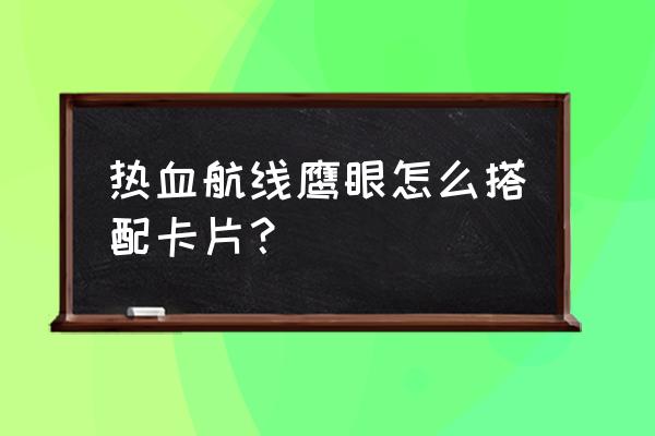 航海王热血航线鹰眼开局怎么玩 热血航线鹰眼怎么搭配卡片？