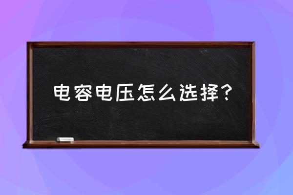 电容的选择方法和技巧 电容电压怎么选择？