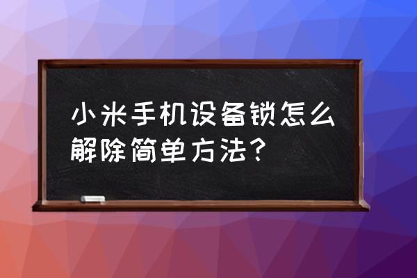 小米手机怎么不能解除开机密码 小米手机设备锁怎么解除简单方法？