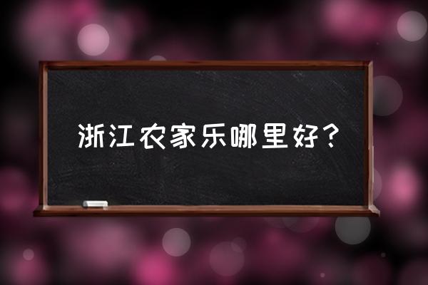 安吉深溪漂流附近还有哪些好玩的 浙江农家乐哪里好？