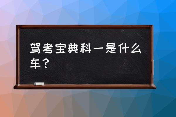 驾考宝典摩托车考题电子版 驾考宝典科一是什么车？