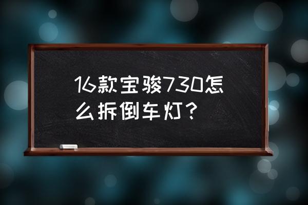 11款宝马730改装最新款尾灯 16款宝骏730怎么拆倒车灯？