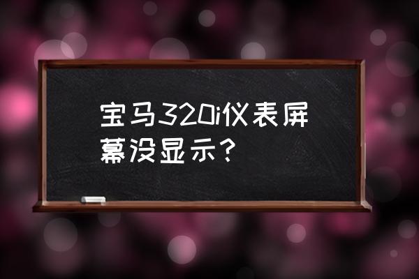 宝马320显示屏改装 宝马320i仪表屏幕没显示？