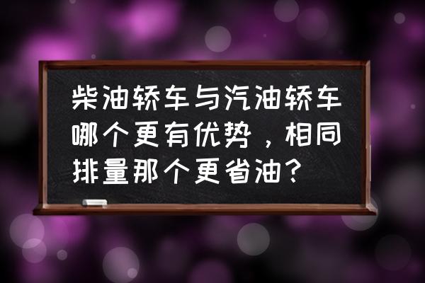 柴油机与汽油机哪个保养成本低 柴油轿车与汽油轿车哪个更有优势，相同排量那个更省油？