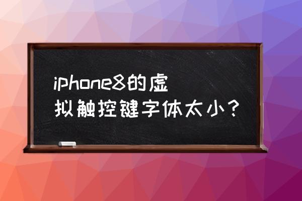 iphone11怎么把键盘的字体变大 iphone8的虚拟触控键字体太小？