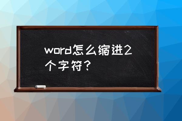 word表格左右缩进怎么设置 word怎么缩进2个字符？