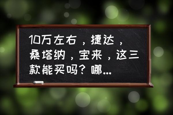 十万左右轿车推荐车型 10万左右，捷达，桑塔纳，宝来，这三款能买吗？哪个比较合适？