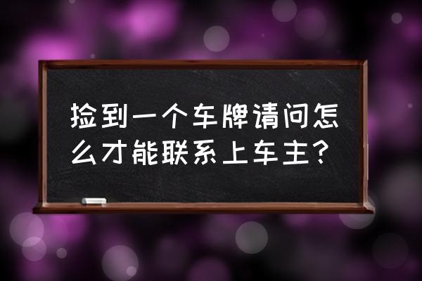 如何根据车牌号联系到车主 捡到一个车牌请问怎么才能联系上车主？