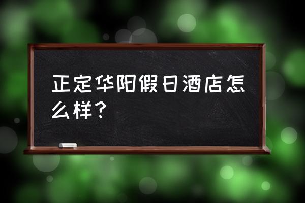 正定华阳酒店房间价格 正定华阳假日酒店怎么样？