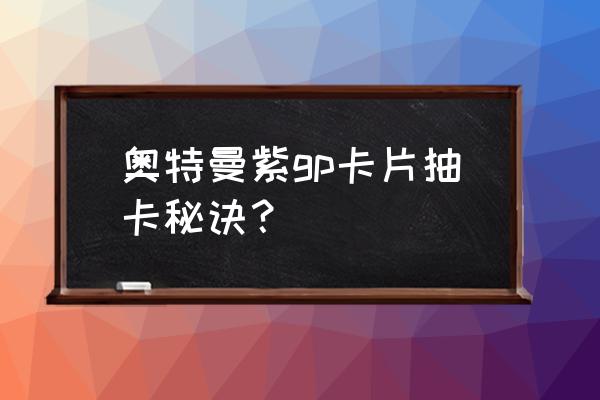 奥特曼卡牌怎样打 奥特曼紫gp卡片抽卡秘诀？