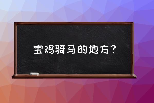 国内可以骑马的旅游地点 宝鸡骑马的地方？