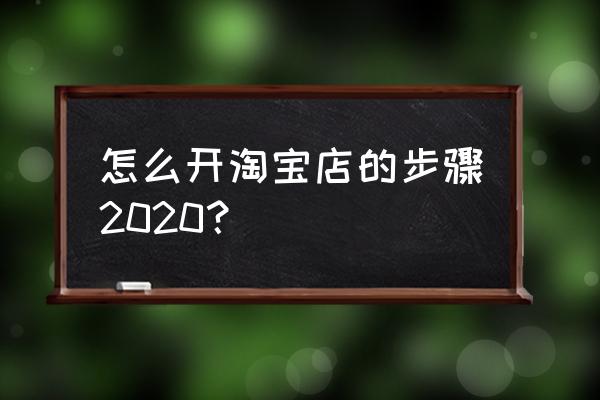 2020淘宝怎么开个人淘宝店 怎么开淘宝店的步骤2020？