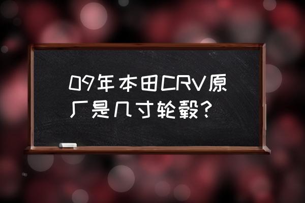 本田crv选哪个尺寸轮胎 09年本田CRV原厂是几寸轮毂？