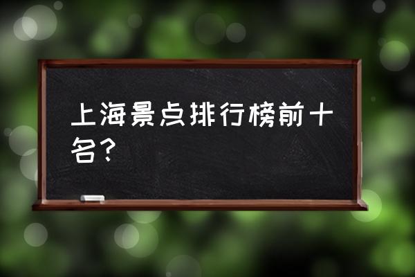 上海景点排行榜名单 上海景点排行榜前十名？