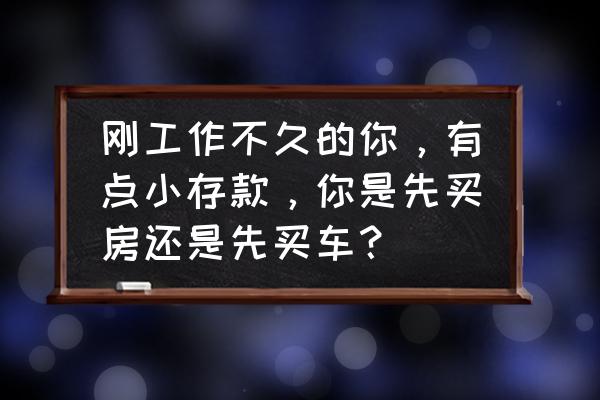 年轻人购车清单一览表 刚工作不久的你，有点小存款，你是先买房还是先买车？