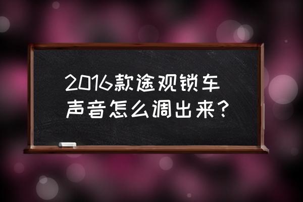 18年途观l锁车声音咋设置 2016款途观锁车声音怎么调出来？