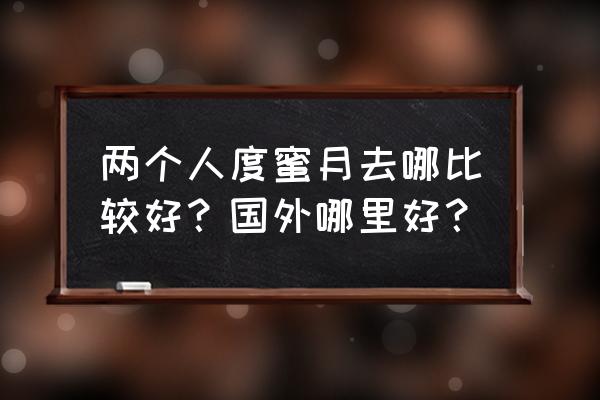 长滩哪里拍婚纱比较好 两个人度蜜月去哪比较好？国外哪里好？