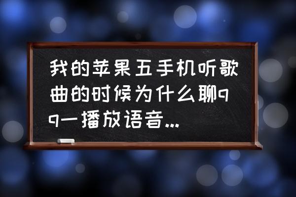 qq发语音时怎么让qq音乐停止 我的苹果五手机听歌曲的时候为什么聊qq一播放语音就自动暂停了，以前播放过后会自动播放的？