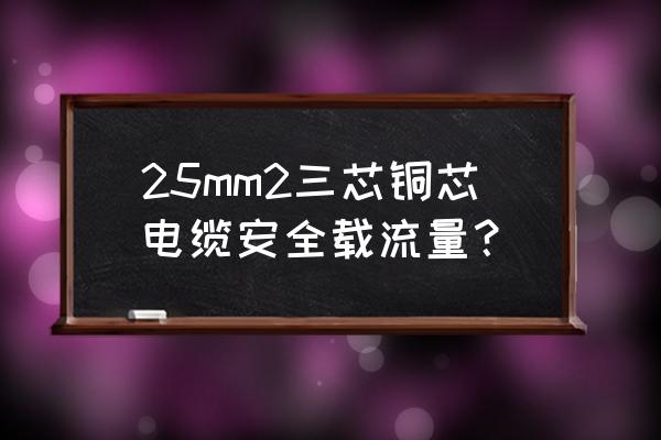 25mm电线可以承受多大电流 25mm2三芯铜芯电缆安全载流量？