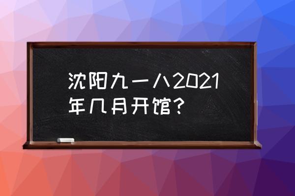 沈阳918纪念馆门票预约 沈阳九一八2021年几月开馆？