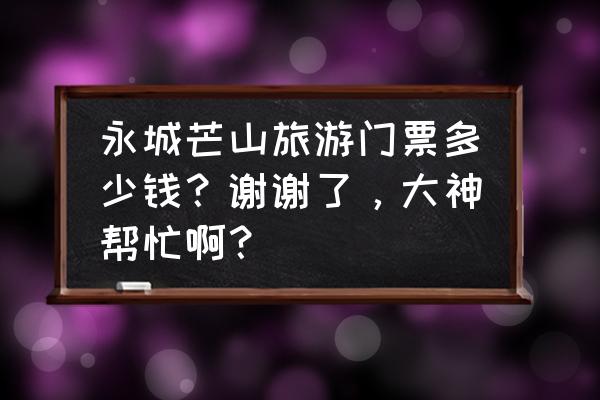 芒砀山一日游最佳路线 永城芒山旅游门票多少钱？谢谢了，大神帮忙啊？