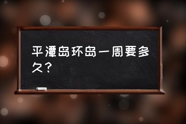 福州海岛拓展训练报价 平潭岛环岛一周要多久？