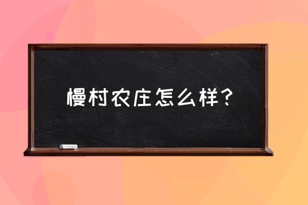 最放松的农庄在哪 慢村农庄怎么样？