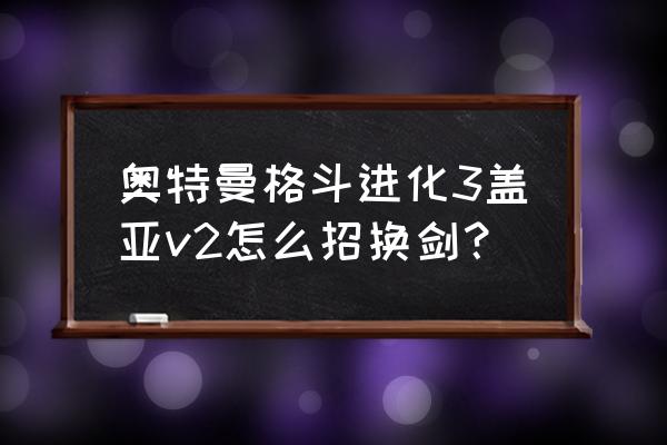 奥特曼格斗进化3怎么把盖亚调成v2 奥特曼格斗进化3盖亚v2怎么招换剑？