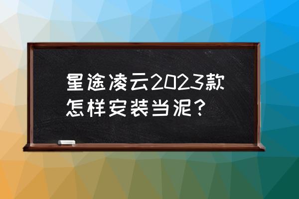 超轻粘土制作汽车的详细教程 星途凌云2023款怎样安装当泥？