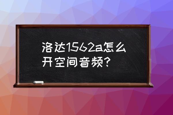 悦空间app是干嘛的 洛达1562a怎么开空间音频？