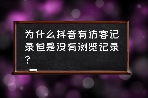 抖音为啥看不见访客了 为什么抖音有访客记录但是没有浏览记录？