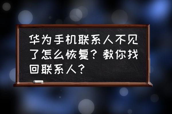 安卓手机通讯录突然没了怎么恢复 华为手机联系人不见了怎么恢复？教你找回联系人？