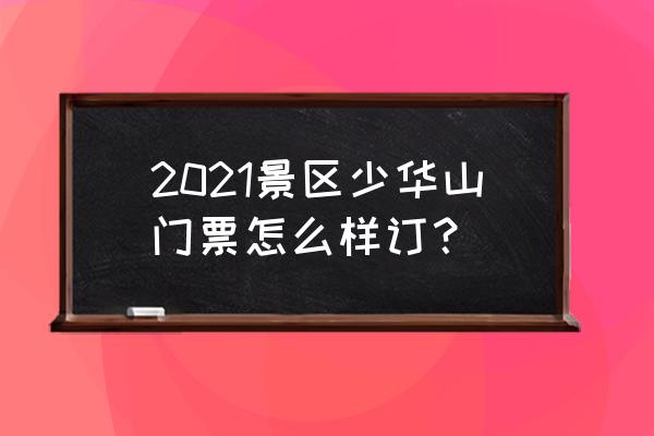 如何在网上订购景区门票便宜 2021景区少华山门票怎么样订？