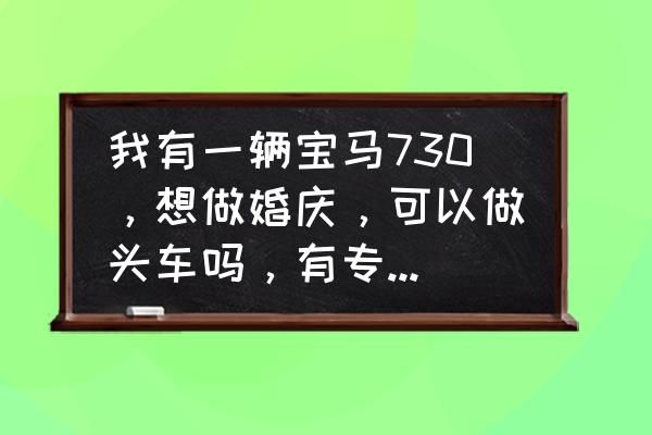 宝马730的360是选装还是后加装 我有一辆宝马730，想做婚庆，可以做头车吗，有专业的车队最好，还有就是能告诉我价格吗？