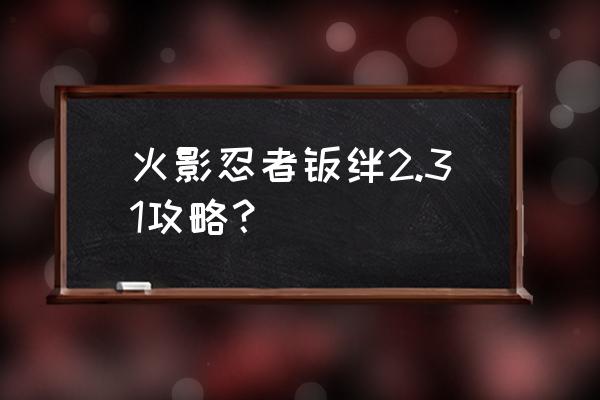 火影忍者羁绊什么比较重要 火影忍者羁绊2.31攻略？