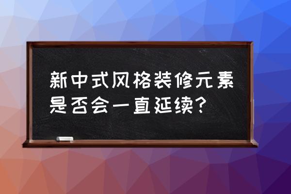 易景三维动态图 新中式风格装修元素是否会一直延续？