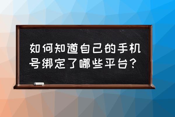 怎么知道实名认证了多少个app 如何知道自己的手机号绑定了哪些平台？