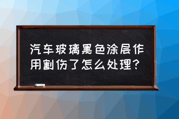 黑色汽车擦痕处理妙招 汽车玻璃黑色涂层作用割伤了怎么处理？