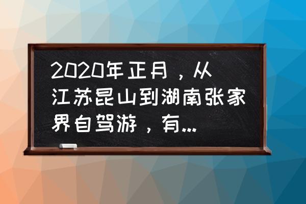 3日游旅游攻略湖南张家界 2020年正月，从江苏昆山到湖南张家界自驾游，有什么好的攻略推荐？