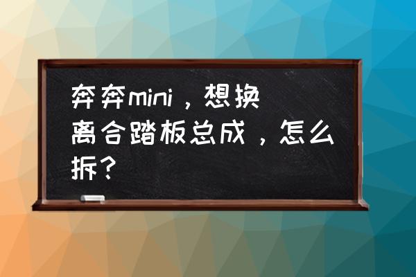 奔奔mini离合器不分离解决方法 奔奔mini，想换离合踏板总成，怎么拆？