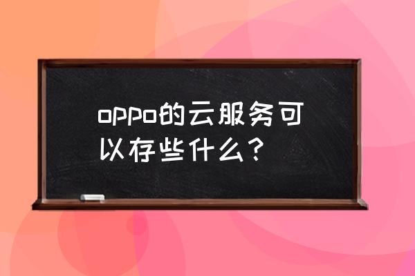 oppo升级云空间有什么用 oppo的云服务可以存些什么？