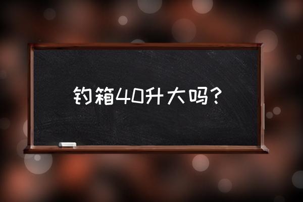 钓箱一般选多少尺寸的合适 钓箱40升大吗？